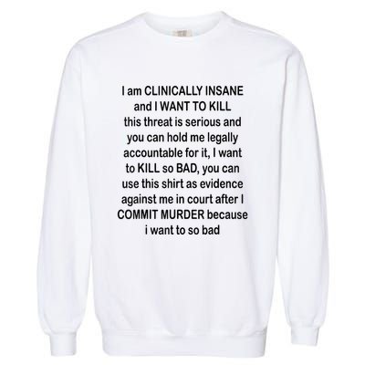 I Am CLINICALLY INSANE And I WANT TO KILL Garment-Dyed Sweatshirt