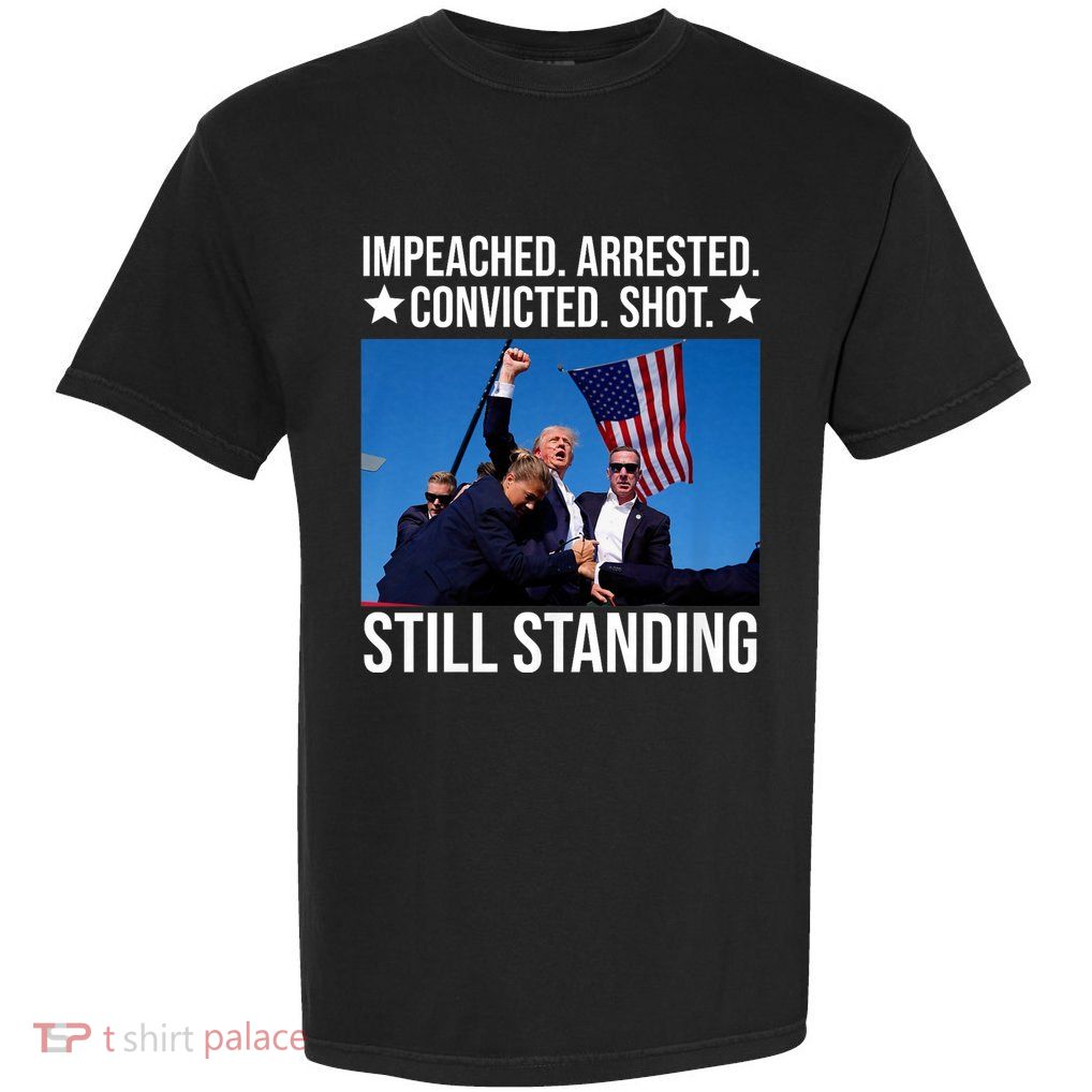 Impeached Arrested Convicted Shot Still Standing Garment-Dyed Heavyweight T-Shirt