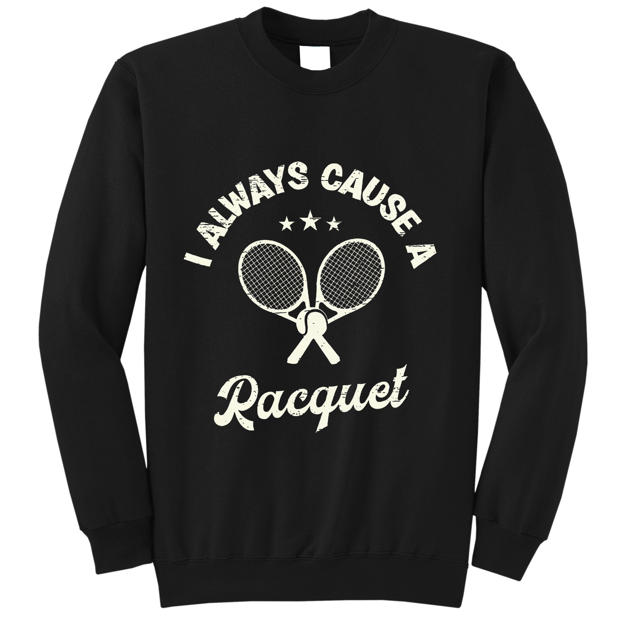I Always Cause A Racquet For A Tennis Player Sweatshirt