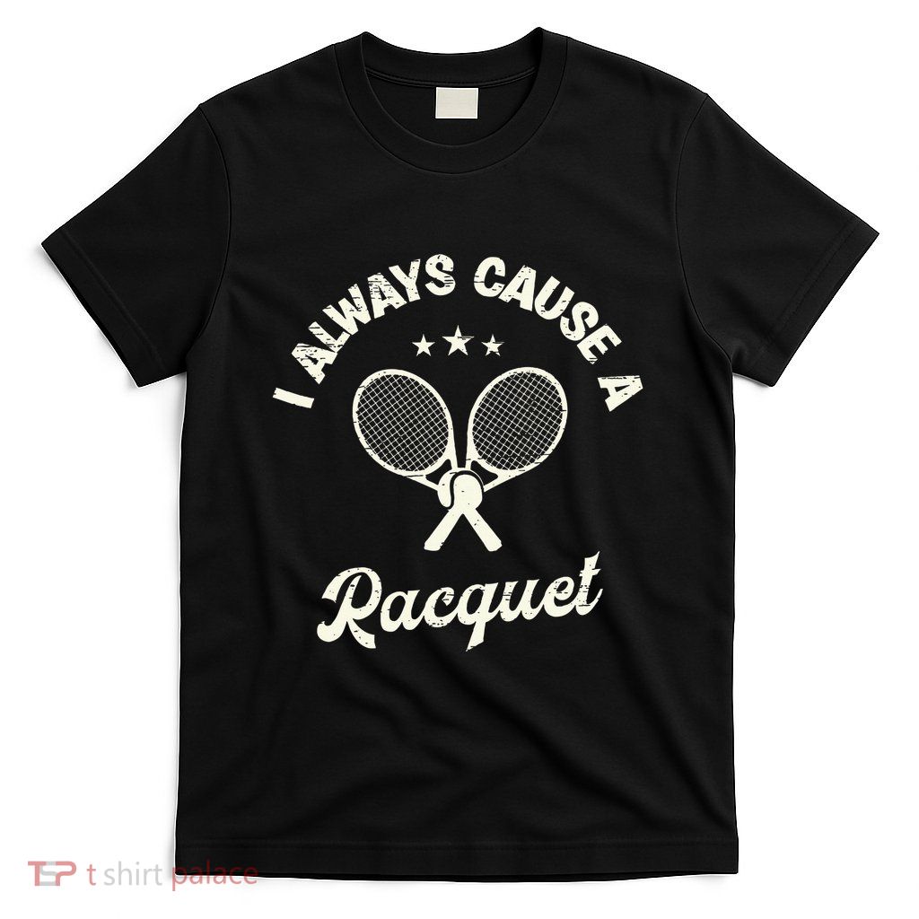 I Always Cause A Racquet For A Tennis Player T-Shirt