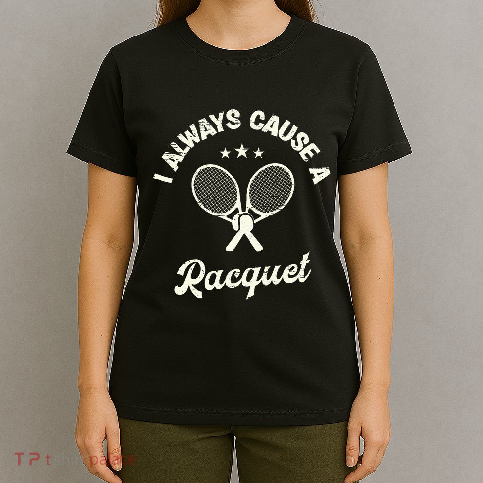 I Always Cause A Racquet For A Tennis Player T-Shirt