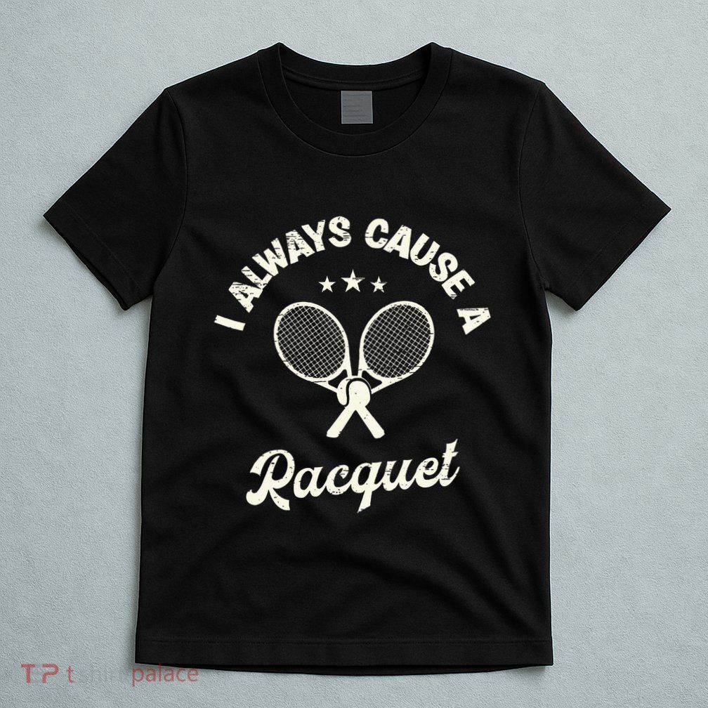 I Always Cause A Racquet For A Tennis Player T-Shirt