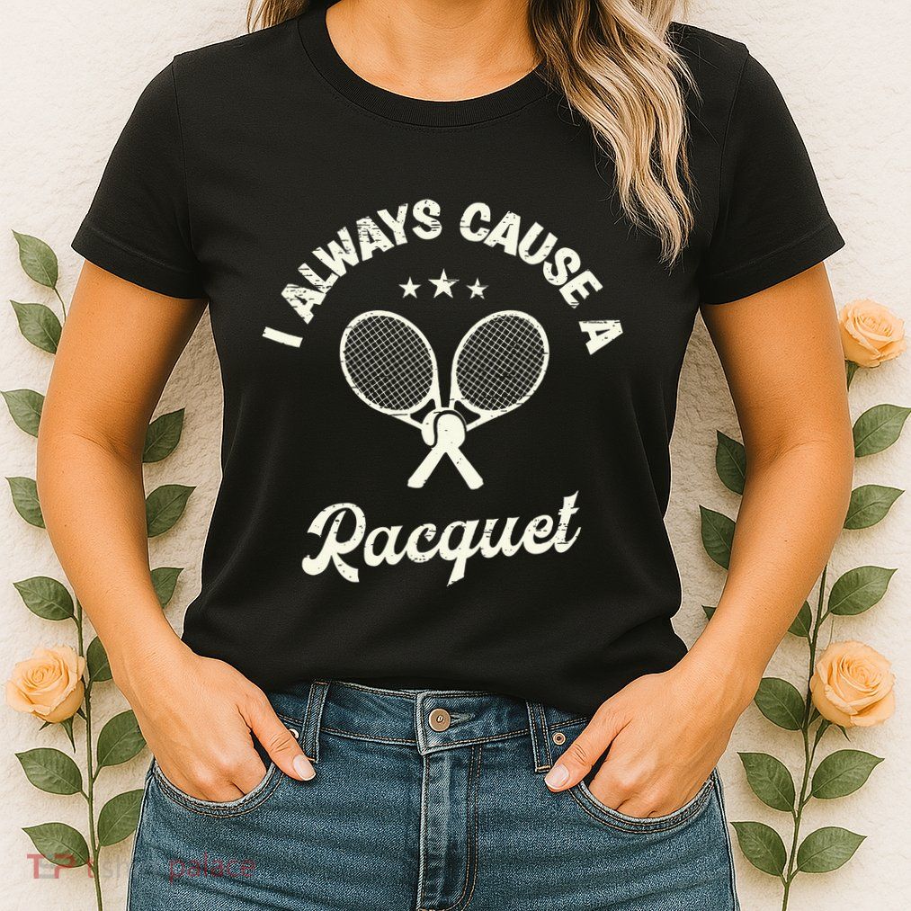 I Always Cause A Racquet For A Tennis Player Womens T-Shirt