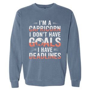 IM A Capricorn I Don’T Have Goals I Have Deadlines Garment-Dyed Sweatshirt