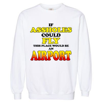 If Assholes Could Fly This Place Would Be An Airport Garment-Dyed Sweatshirt
