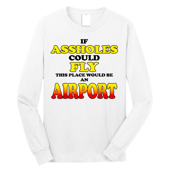 If Assholes Could Fly This Place Would Be An Airport Long Sleeve Shirt