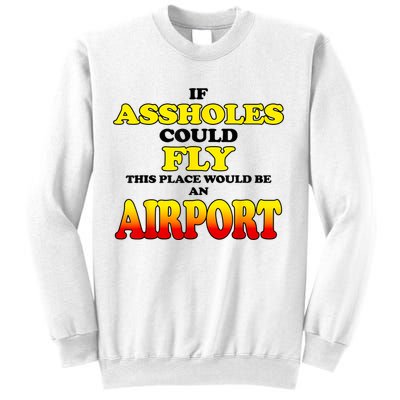 If Assholes Could Fly This Place Would Be An Airport Sweatshirt