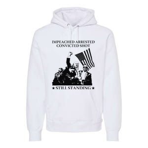 Impeached Arrested Convicted Shot Still Standing Premium Hoodie