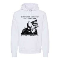 Impeached Arrested Convicted Shot Still Standing Premium Hoodie