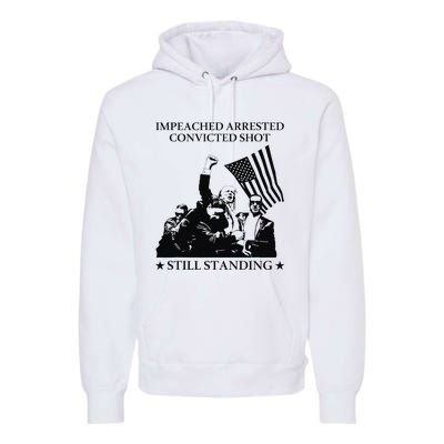 Impeached Arrested Convicted Shot Still Standing Premium Hoodie