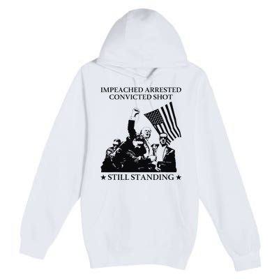 Impeached Arrested Convicted Shot Still Standing Premium Pullover Hoodie