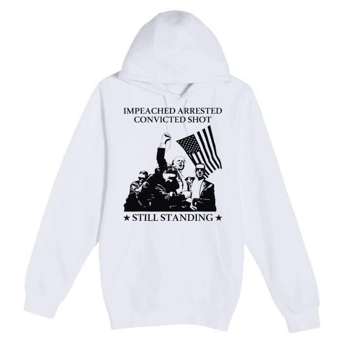 Impeached Arrested Convicted Shot Still Standing Premium Pullover Hoodie