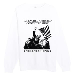 Impeached Arrested Convicted Shot Still Standing Premium Crewneck Sweatshirt