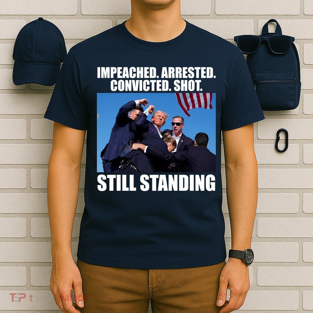 Impeached Arrested Convicted Shot Still Standing Donald Trump T-Shirt