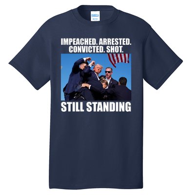 Impeached Arrested Convicted Shot Still Standing Donald Trump Tall T-Shirt