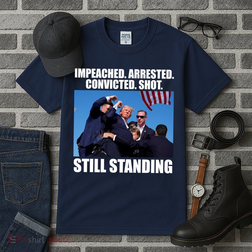 Impeached Arrested Convicted Shot Still Standing Donald Trump Tall T-Shirt