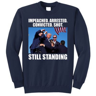 Impeached Arrested Convicted Shot Still Standing Donald Trump Tall Sweatshirt