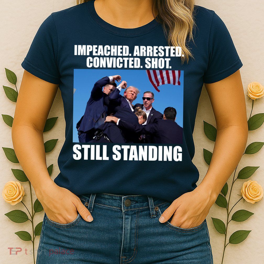 Impeached Arrested Convicted Shot Still Standing Donald Trump Womens T-Shirt