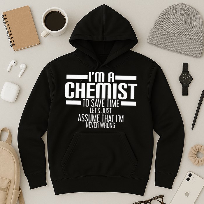 I'M A Chemist To Save Time Let'S Assume That I'M Never Wrong Hoodie