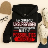 I Am Currently Unsupervised The Possibilities Are Endless Hoodie
