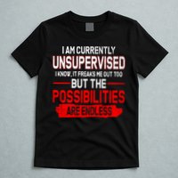 I Am Currently Unsupervised The Possibilities Are Endless T-Shirt