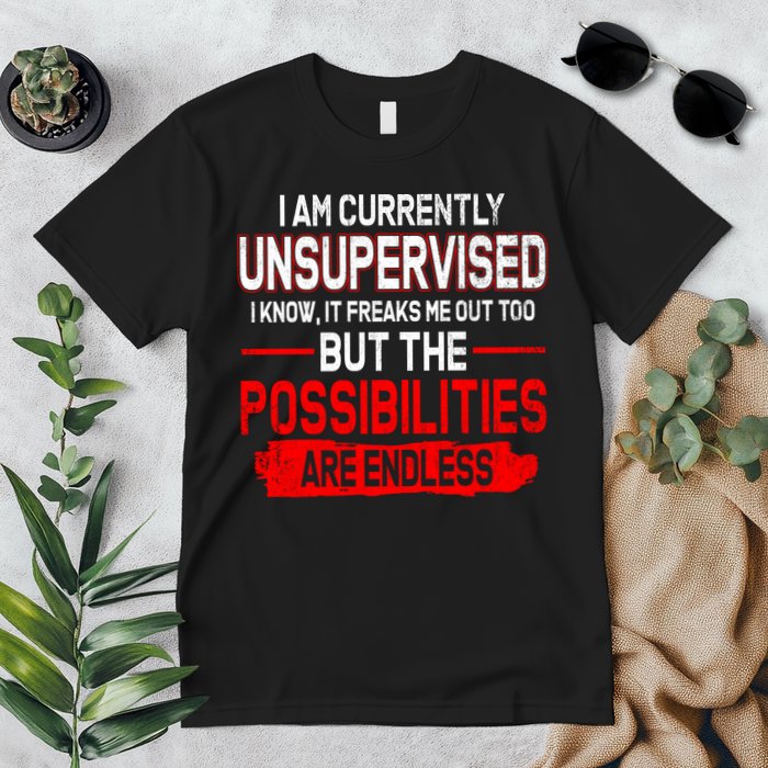 I Am Currently Unsupervised The Possibilities Are Endless Premium T-Shirt
