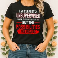 I Am Currently Unsupervised The Possibilities Are Endless Womens T-Shirt