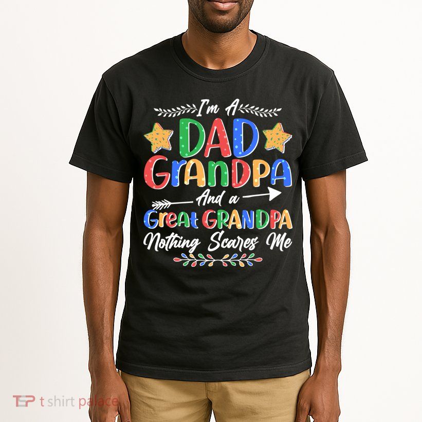 Im A Dad Grandpa And A Great Grandpa Nothing Scares Me Tall T-Shirt