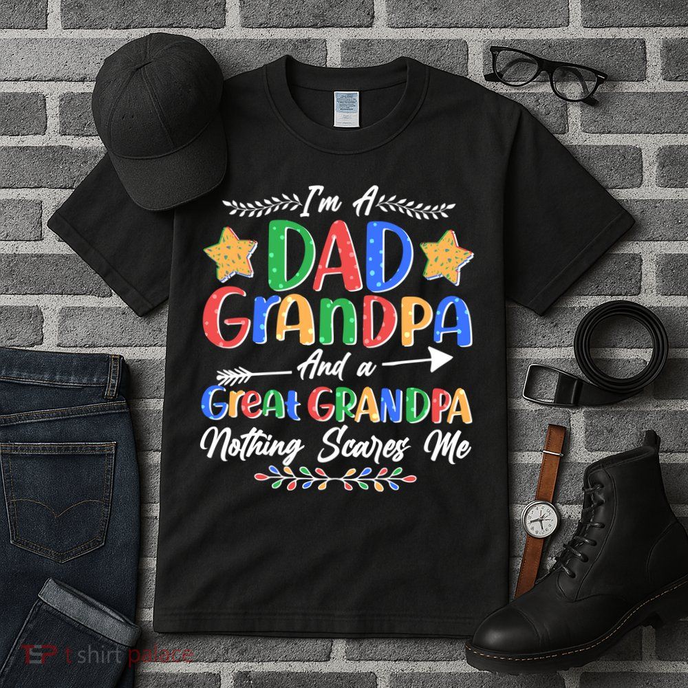 Im A Dad Grandpa And A Great Grandpa Nothing Scares Me Tall T-Shirt