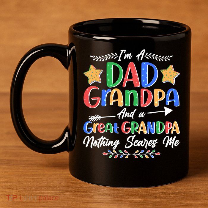 Im A Dad Grandpa And A Great Grandpa Nothing Scares Me 11oz C Handle Ceramic Mug