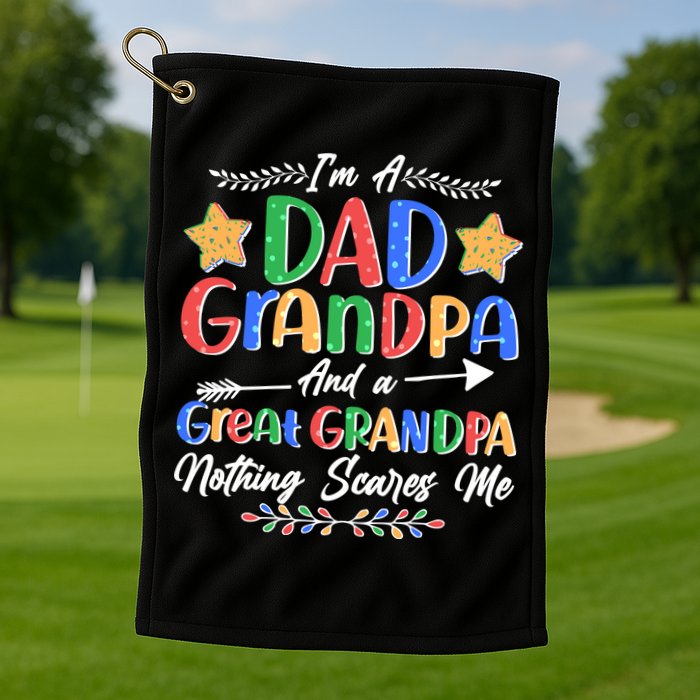 Im A Dad Grandpa And A Great Grandpa Nothing Scares Me Golf Towel