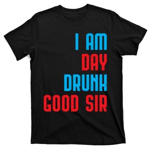 I Am Day Drunk Good Sir Funny Labor Day Drinking Gift T-Shirt