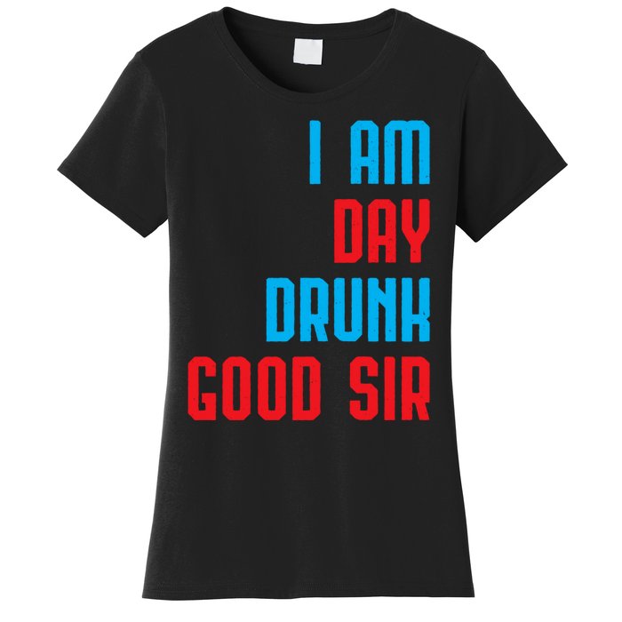 I Am Day Drunk Good Sir Funny Labor Day Drinking Gift Women's T-Shirt