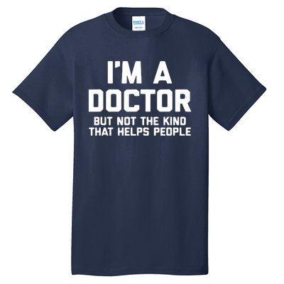 Im A Doctor But Not The Kind That Helps People Funny Tall T-Shirt