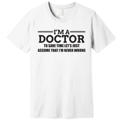 Im A Doctor Never Wrong Funny Doctor Shirts Premium T-Shirt