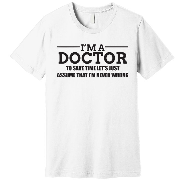 Im A Doctor Never Wrong Funny Doctor Shirts Premium T-Shirt