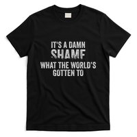 ItS A Damn Shame What The WorldS Gotten T-Shirt
