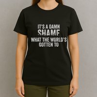 ItS A Damn Shame What The WorldS Gotten T-Shirt