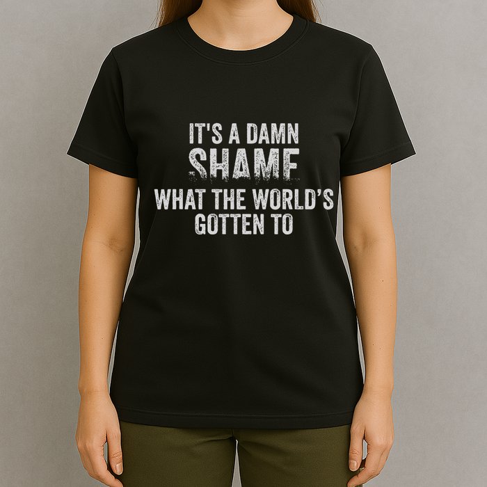 ItS A Damn Shame What The WorldS Gotten T-Shirt