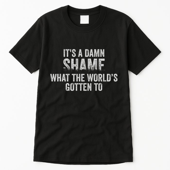 ItS A Damn Shame What The WorldS Gotten Tall T-Shirt