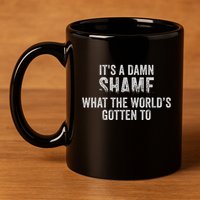 ItS A Damn Shame What The WorldS Gotten 11oz C Handle Ceramic Mug