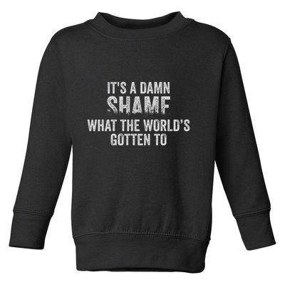 ItS A Damn Shame What The WorldS Gotten Toddler Sweatshirt