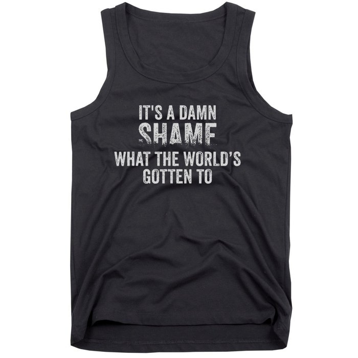 ItS A Damn Shame What The WorldS Gotten Tank Top