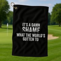 ItS A Damn Shame What The WorldS Gotten Golf Towel