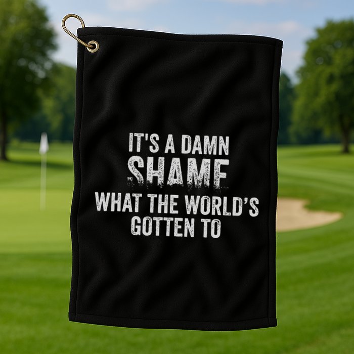 ItS A Damn Shame What The WorldS Gotten Golf Towel