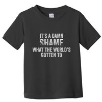 ItS A Damn Shame What The WorldS Gotten Toddler T-Shirt