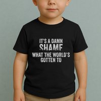 ItS A Damn Shame What The WorldS Gotten Toddler T-Shirt