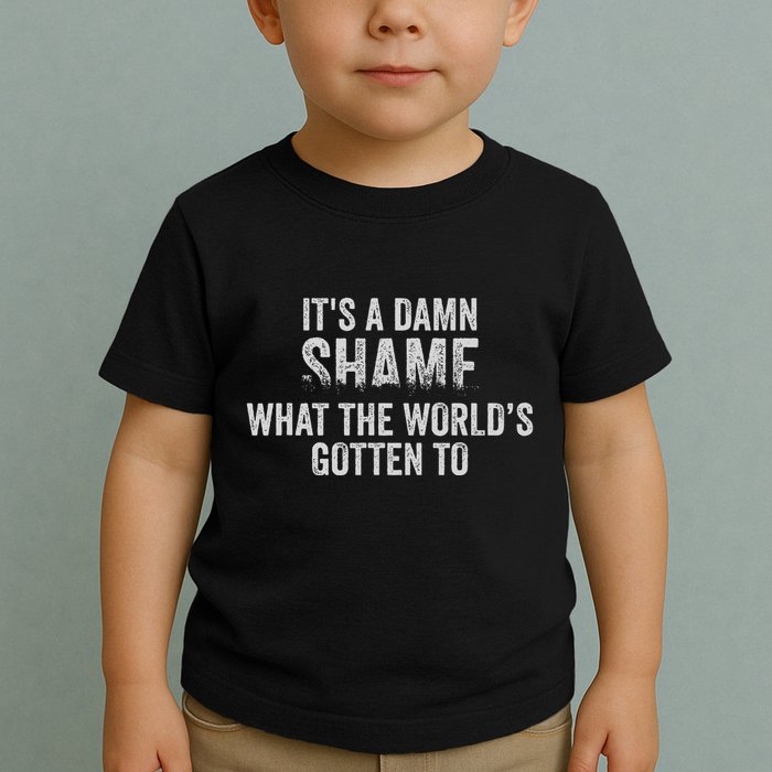 ItS A Damn Shame What The WorldS Gotten Toddler T-Shirt