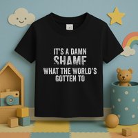 ItS A Damn Shame What The WorldS Gotten Toddler T-Shirt