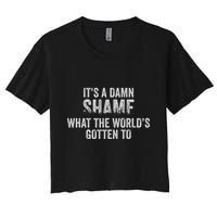 ItS A Damn Shame What The WorldS Gotten Crop Top